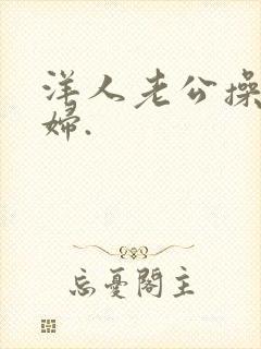 洋人老公操儿媳妇.