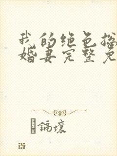 我的绝色总裁未婚妻完整免费