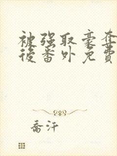 被强取豪夺多年后番外免费阅读