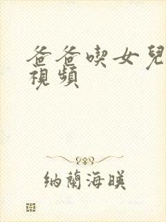 爸爸吃女儿奶奶视频