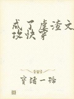 成了虐渣文的渣攻快穿
