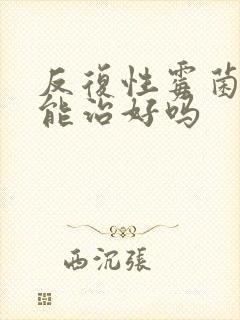 反复性霉菌阴炎能治好吗