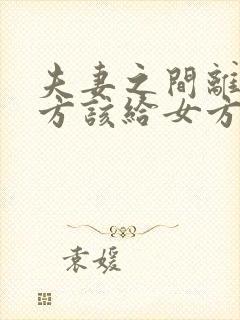 夫妻之间离婚男方该给女方什么费用