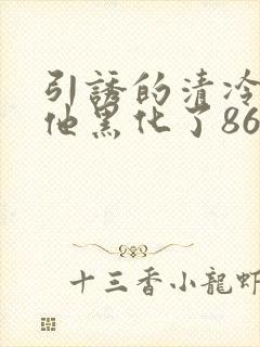 引诱的清冷男主他黑化了86