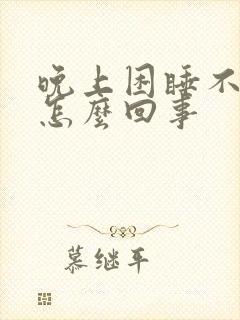 晚上困睡不着觉怎么回事