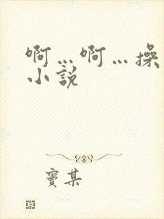 啊…啊…操死我小说