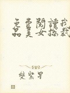 免费阅读我的极品美女总裁