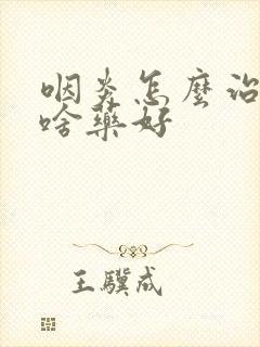 咽炎怎么治疗吃啥药好