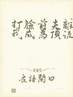 打脸前夫离婚后我成为顶流天后短剧