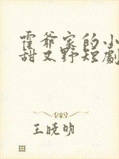 霍爷家的小祖宗甜又野短剧