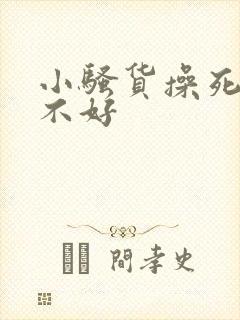 小骚货操死你好不好