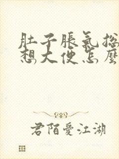 肚子胀气总感觉想大便怎么回事