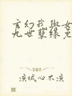 玄幻我与女帝的九世孽缘免费阅读