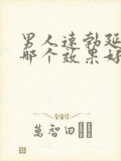 男人速勃延时药哪个效果好