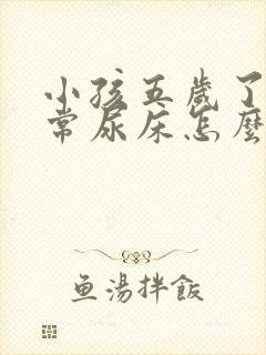 小孩五岁了还经常尿床怎么办