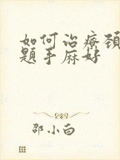 如何治疗颈椎问题手麻好