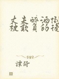 丈夫醉酒倒妻子被欺负的后果