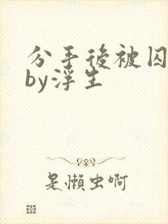 分手后被囚禁了by浮生