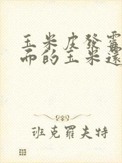 玉米皮发霉了里面的玉米还能吃吗