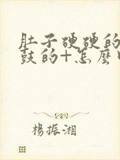 肚子硬硬的+鼓鼓的+怎么回事