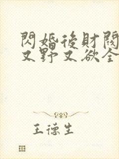 闪婚后财阀老公又野又欲全集