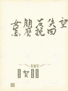 女朋友失望了要怎么挽回