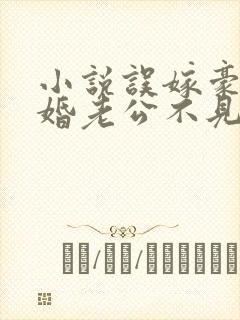 小说误嫁豪门闪婚老公不见面