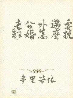 老公外遇要和我离婚怎么挽救