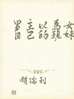 男主以为女主是自己的亲妹妹