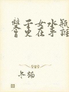 双子女水瓶男谁会更在乎谁