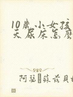 10岁小女孩天天尿床怎么办呢