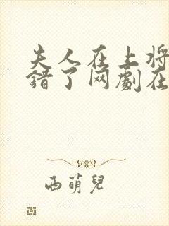 夫人在上将军知错了网剧在线播放