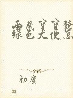 两岁宝宝发烧拉绿色大便怎么回事