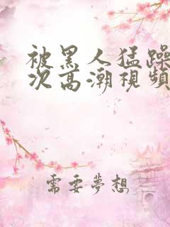 被黑人猛躁10次高潮视频冫