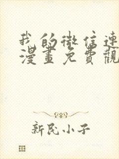 我的微信连三界漫画免费观看下拉