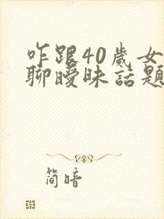 咋跟40岁女人聊暧昧话题