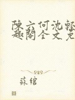 陈六何沈轻舞笔趣阁全文免费阅读