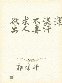 欲求不满浓厚中出人妻汗