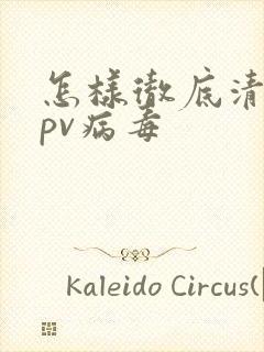 怎样彻底清除hpv病毒