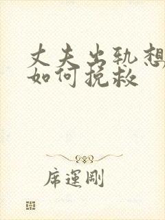 丈夫出轨想离婚如何挽救