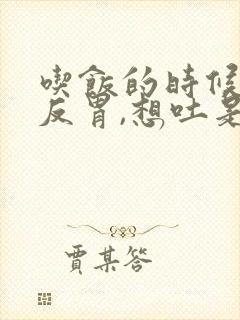 吃饭的时候老是反胃,想吐是什么原因