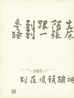 梦到跟陌生男人睡到一张床一起