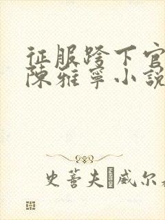 征服跨下官太太陈雅宁小说最新章节