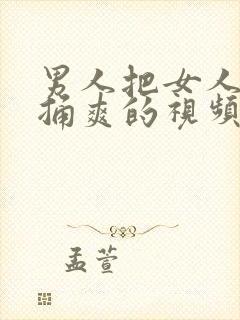 男人把女人下面捅爽的视频