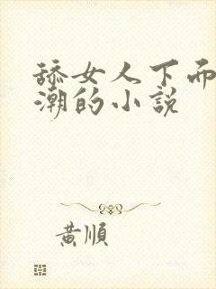 舔女人下面到高潮的小说