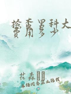 检查男科大概要费用多少