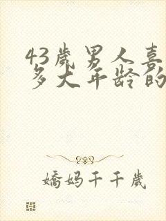 43岁男人喜欢多大年龄的女人