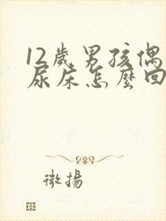 12岁男孩偶尔尿床怎么回事