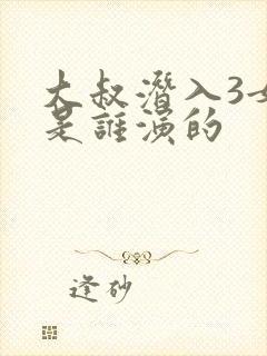 大叔潜入3女主是谁演的