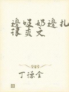 边吸奶边扎下面很爽文